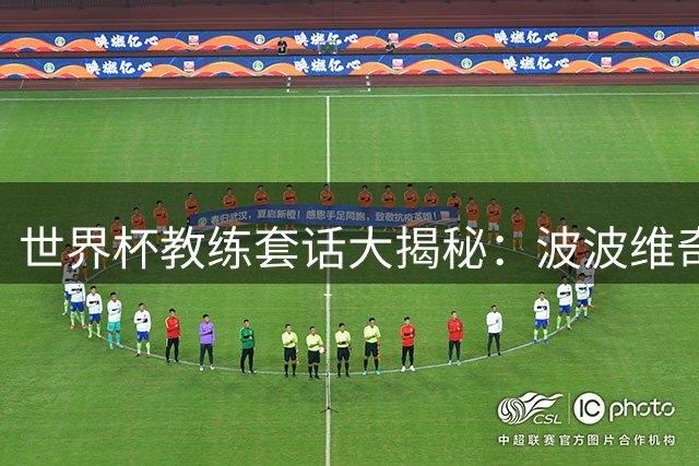 世界杯教练套话大揭秘：波波维奇场均60句夺冠 贝尔萨仅6句获赞
